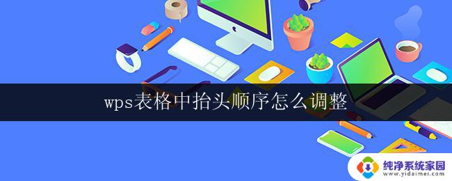 wps表格中抬头顺序怎么调整 wps表格中列顺序怎么调整