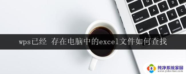 wps已经 存在电脑中的excel文件如何查找 在电脑中如何查找已存在的excel文件