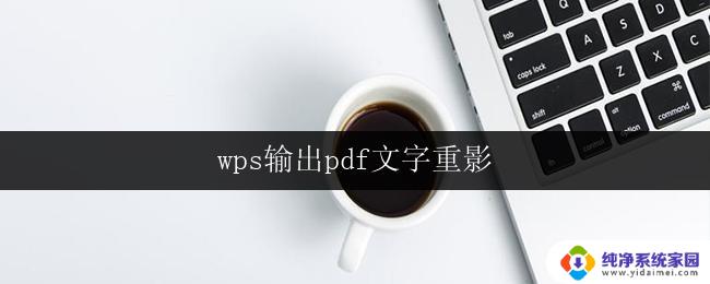 wps输出pdf文字重影 wps输出pdf文字重影怎么办