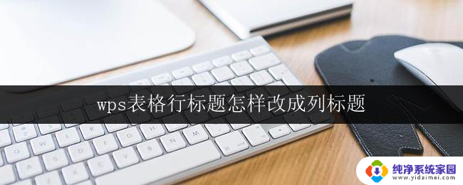 wps表格行标题怎样改成列标题 怎样在wps表格中将行标题改为列标题