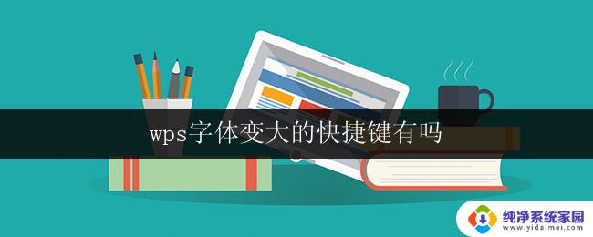 wps字体变大的快捷键有吗 wps字体变大的快捷键是什么