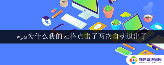 wps为什么我的表格点击了两次自动退出了 wps表格点击两次后自动退出的原因