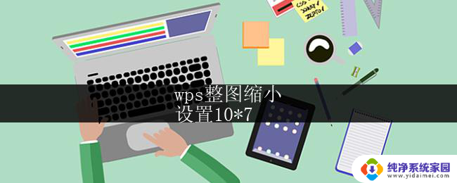 wps整图缩小
设置10*7 wps整图缩小设置步骤