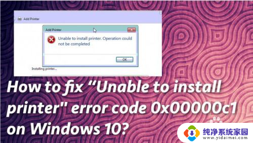win10操作无法完成错误0x00000c1 如何解决打印机安装错误代码0x00000c1问题