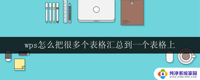 wps怎么把很多个表格汇总到一个表格上 wps表格如何将多个表格数据合并到一个表格中