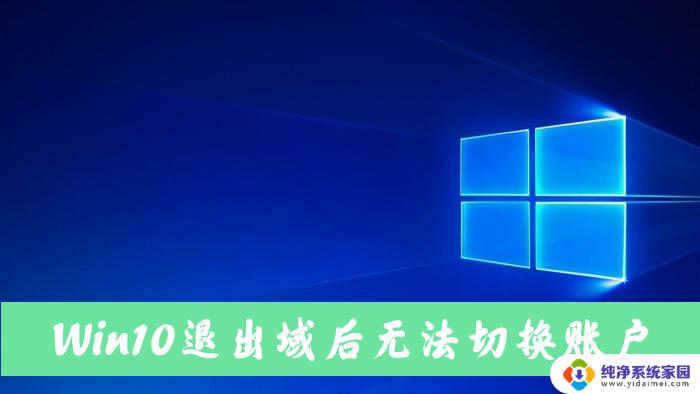 win10退域后无法切换本地 Win10电脑退出域后无法切换到本地账户怎么处理