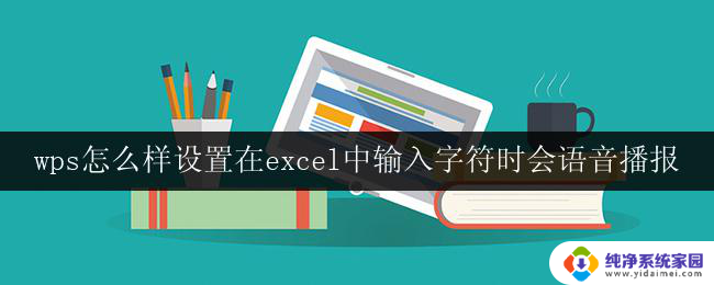 wps怎么样设置在excel中输入字符时会语音播报 如何在wps表格中设置自动语音播报输入的字符