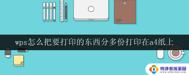 wps怎么把要打印的东西分多份打印在a4纸上 使用wps如何将要打印的内容分多份打印