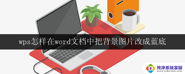 wps怎样在word文档中把背景图片改成蓝底 wps怎样在word文档中添加背景图片