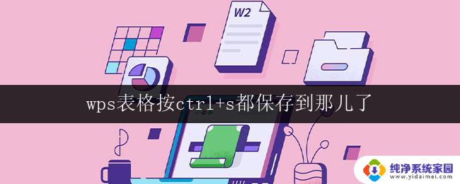 wps表格按ctrl+s都保存到那儿了 wps表格按ctrl+s保存的文件保存位置