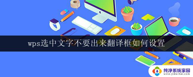 wps选中文字不要出来翻译框如何设置 wps文字选中不要出现翻译框的设置方法