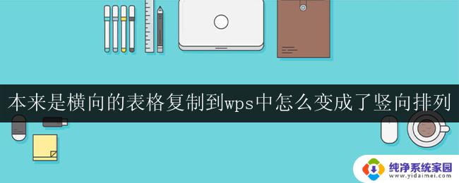 本来是横向的表格复制到wps中怎么变成了竖向排列 将横向表格转换为竖向排列的wps技巧