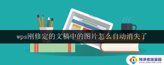 wps刚修定的文稿中的图片怎么自动消失了 wps文稿中的图片自动消失原因