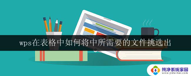 wps在表格中如何将中所需要的文件挑选出 在wps表格中如何挑选所需文件