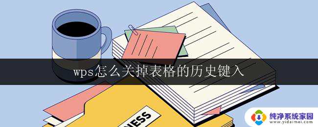 wps怎么关掉表格的历史键入 怎样关闭wps表格的历史键入选项