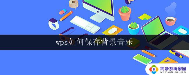 wps如何保存背景音乐 wps如何设置背景音乐保存