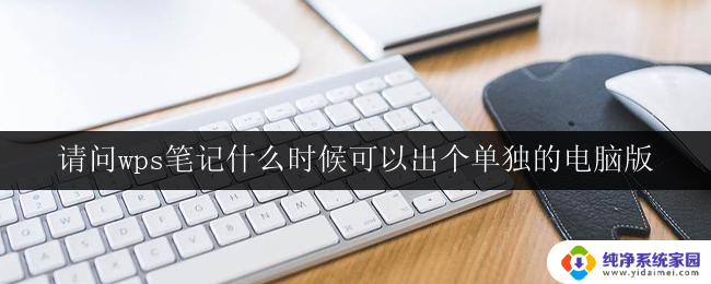 请问wps笔记什么时候可以出个单独的电脑版 wps笔记电脑版什么时候推出
