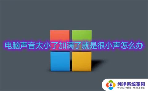 win11电脑声音太小了加满了就是很小声 电脑声音太小了怎么办