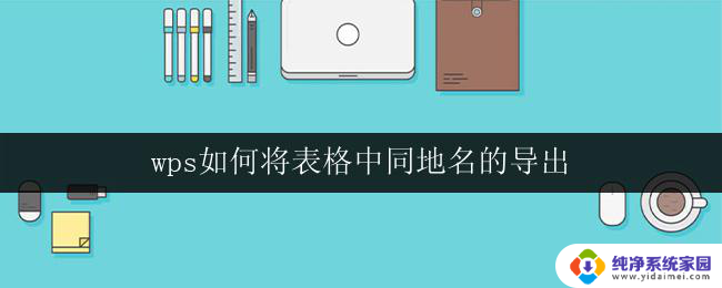 wps如何将表格中同地名的导出 wps如何将表格中同地名的数据导出为excel文件