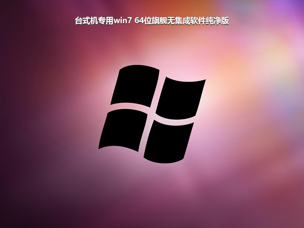 台式机专用win7 64位旗舰无集成软件纯净版