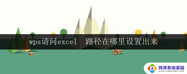 wps请问excel  路径在哪里设置出来 wps excel路径设置在哪里