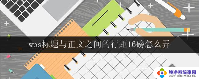 wps标题与正文之间的行距16磅怎么弄 设置wps文档中标题与正文之间的行距为16磅