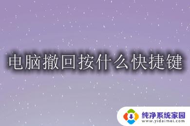 键盘撤销快捷键是哪个 电脑撤回文件的快捷键是什么