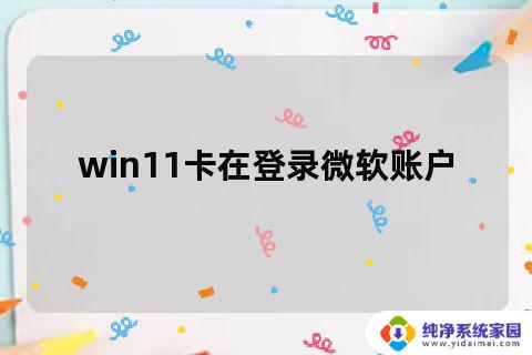 win11登录卡在microsoft账号了 win11开机卡在microsoft账户无法登陆怎么办