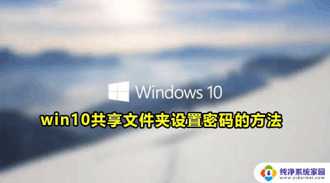 win10设置密码共享文件夹 win10共享文件夹访问密码设置教程