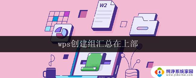 wps创建组汇总在上部 wps创建组汇总在顶部